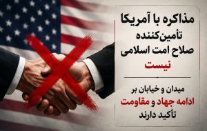 مذاکره با آمریکا تأمین‌کننده صلاح امت اسلامی نیست / میدان و خیابان بر ادامه جهاد و مقاومت تأکید دارند